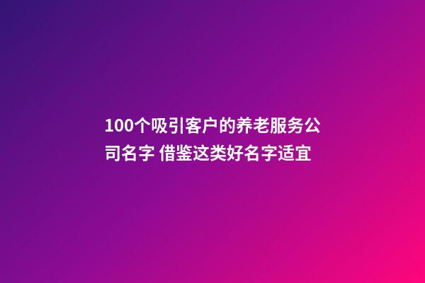 100个吸引客户的养老服务公司名字 借鉴这类好名字适宜-第1张-公司起名-玄机派